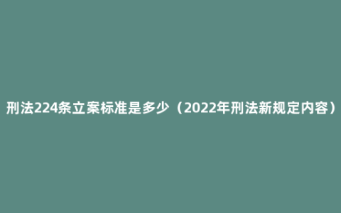 刑法224条立案标准是多少（2022年刑法新规定内容）