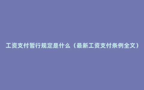 工资支付暂行规定是什么（最新工资支付条例全文）