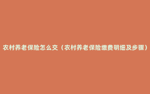 农村养老保险怎么交（农村养老保险缴费明细及步骤）