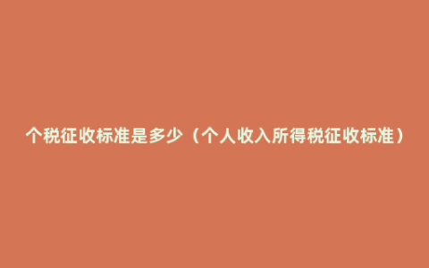 个税征收标准是多少（个人收入所得税征收标准）