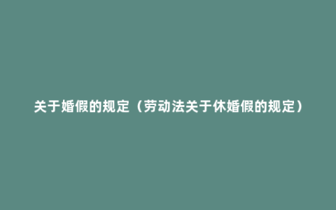 关于婚假的规定（劳动法关于休婚假的规定）