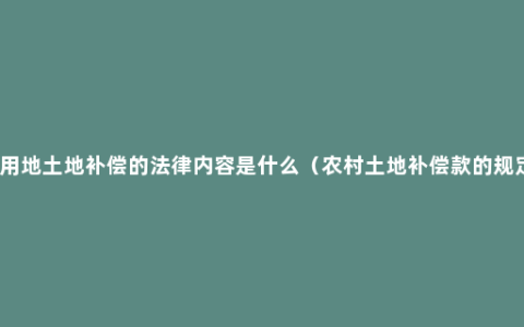 征用地土地补偿的法律内容是什么（农村土地补偿款的规定）