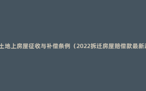 国有土地上房屋征收与补偿条例（2022拆迁房屋赔偿款最新政策）