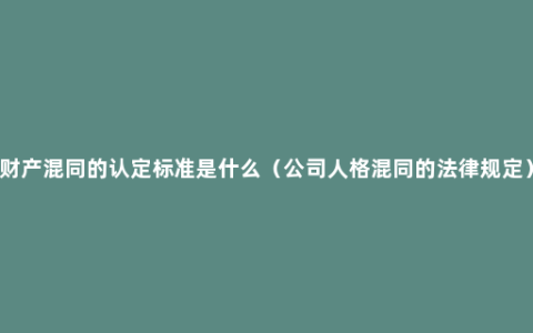 财产混同的认定标准是什么（公司人格混同的法律规定）