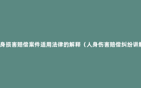 人身损害赔偿案件适用法律的解释（人身伤害赔偿纠纷讲解）