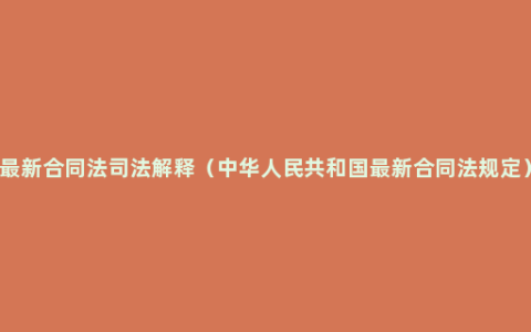 最新合同法司法解释（中华人民共和国最新合同法规定）