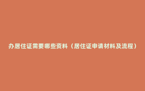 办居住证需要哪些资料（居住证申请材料及流程）