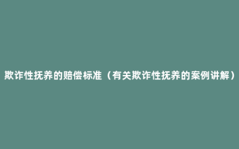 欺诈性抚养的赔偿标准（有关欺诈性抚养的案例讲解）