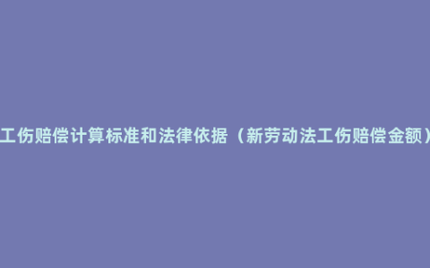 工伤赔偿计算标准和法律依据（新劳动法工伤赔偿金额）