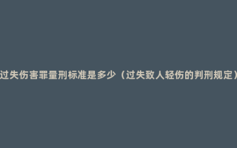 过失伤害罪量刑标准是多少（过失致人轻伤的判刑规定）