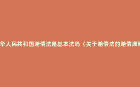 中华人民共和国赔偿法是基本法吗（关于赔偿法的赔偿原则）