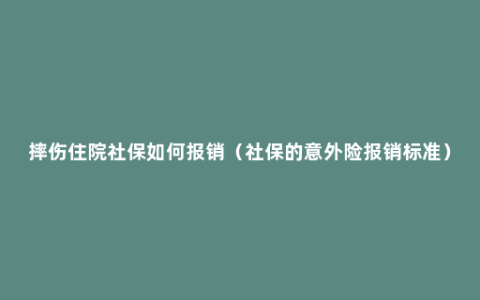 摔伤住院社保如何报销（社保的意外险报销标准）