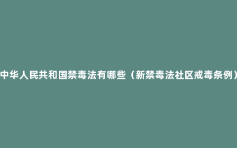 中华人民共和国禁毒法有哪些（新禁毒法社区戒毒条例）