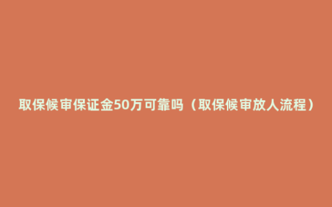 取保候审保证金50万可靠吗（取保候审放人流程）