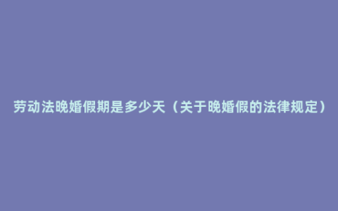 劳动法晚婚假期是多少天（关于晚婚假的法律规定）