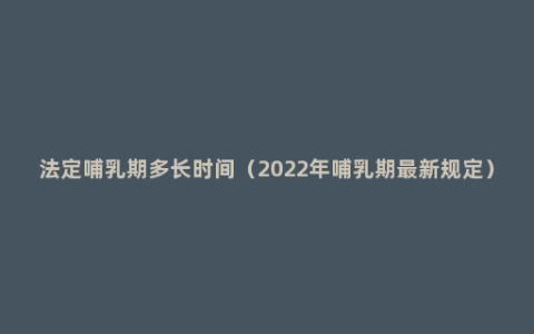 法定哺乳期多长时间（2022年哺乳期最新规定）