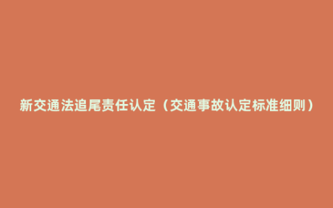 新交通法追尾责任认定（交通事故认定标准细则）