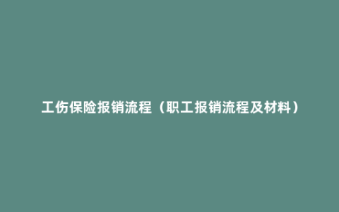 工伤保险报销流程（职工报销流程及材料）