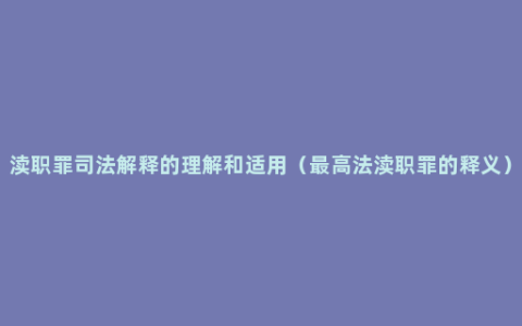 渎职罪司法解释的理解和适用（最高法渎职罪的释义）