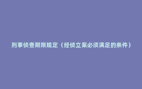 刑事侦查期限规定（经侦立案必须满足的条件）