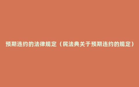 预期违约的法律规定（民法典关于预期违约的规定）