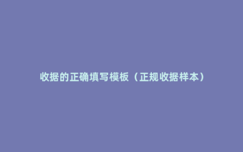 收据的正确填写模板（正规收据样本）