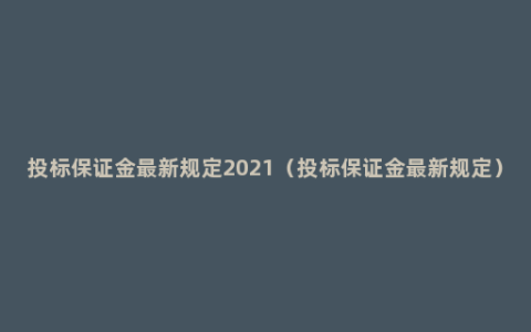 投标保证金最新规定2021（投标保证金最新规定）