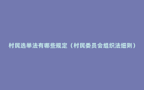 村民选举法有哪些规定（村民委员会组织法细则）