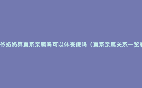 爷爷奶奶算直系亲属吗可以休丧假吗（直系亲属关系一览表）