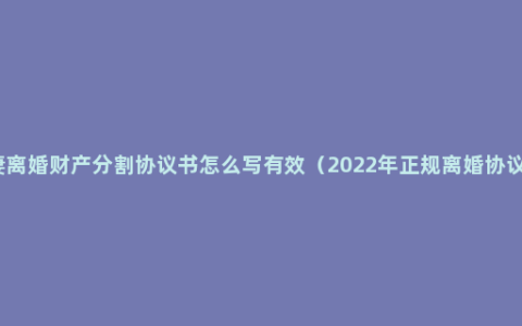 夫妻离婚财产分割协议书怎么写有效（2022年正规离婚协议书）