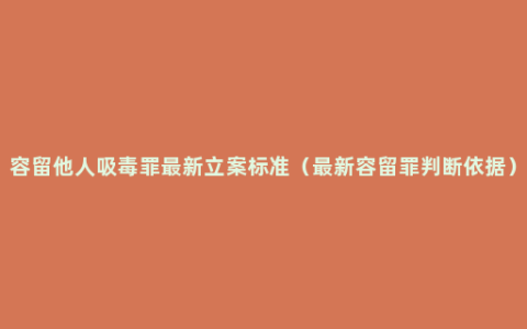 容留他人吸毒罪最新立案标准（最新容留罪判断依据）