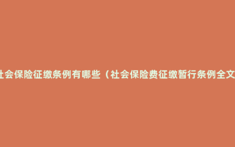 社会保险征缴条例有哪些（社会保险费征缴暂行条例全文）