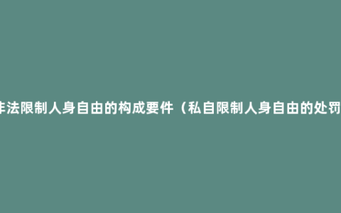 非法限制人身自由的构成要件（私自限制人身自由的处罚）