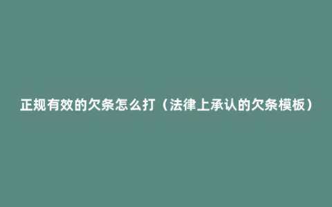 正规有效的欠条怎么打（法律上承认的欠条模板）