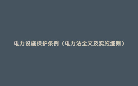 电力设施保护条例（电力法全文及实施细则）