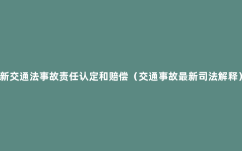 新交通法事故责任认定和赔偿（交通事故最新司法解释）