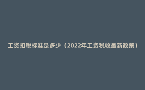 工资扣税标准是多少（2022年工资税收最新政策）