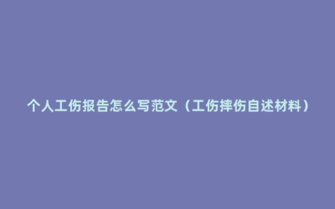 个人工伤报告怎么写范文（工伤摔伤自述材料）