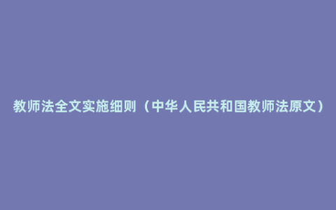 教师法全文实施细则（中华人民共和国教师法原文）