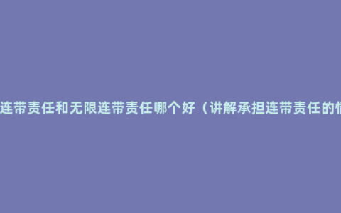 有限连带责任和无限连带责任哪个好（讲解承担连带责任的情形）