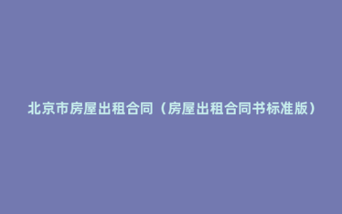 北京市房屋出租合同（房屋出租合同书标准版）