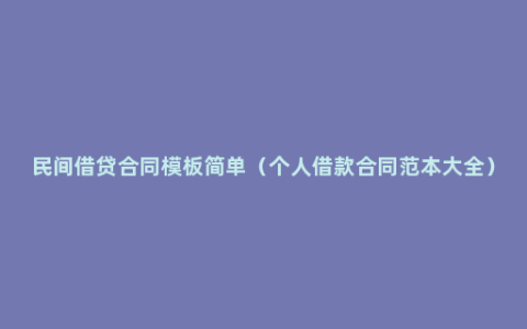 民间借贷合同模板简单（个人借款合同范本大全）