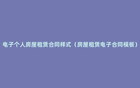 电子个人房屋租赁合同样式（房屋租赁电子合同模板）