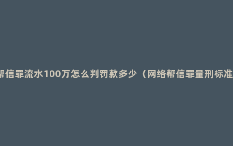 帮信罪流水100万怎么判罚款多少（网络帮信罪量刑标准）