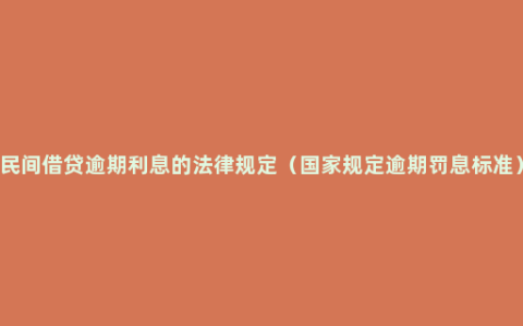 民间借贷逾期利息的法律规定（国家规定逾期罚息标准）