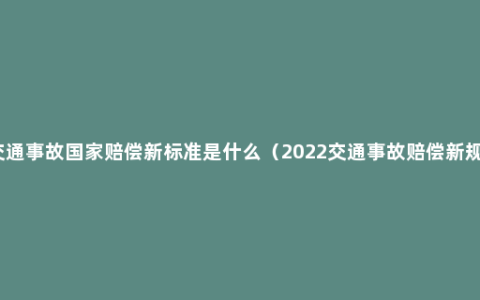 交通事故国家赔偿新标准是什么（2022交通事故赔偿新规）