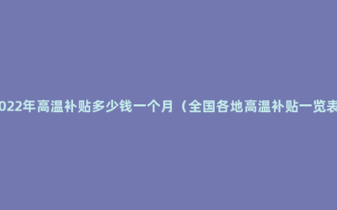 2022年高温补贴多少钱一个月（全国各地高温补贴一览表）