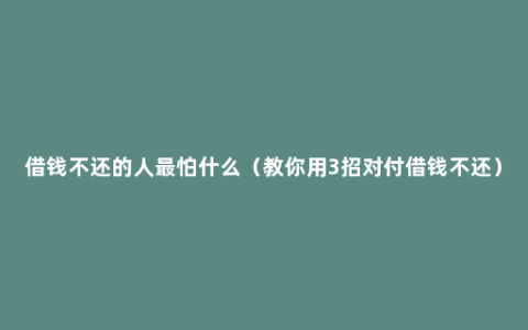 借钱不还的人最怕什么（教你用3招对付借钱不还）