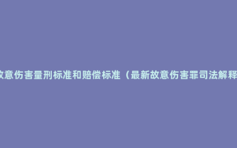 故意伤害量刑标准和赔偿标准（最新故意伤害罪司法解释）