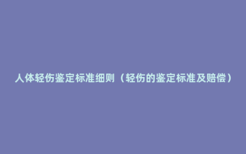 人体轻伤鉴定标准细则（轻伤的鉴定标准及赔偿）